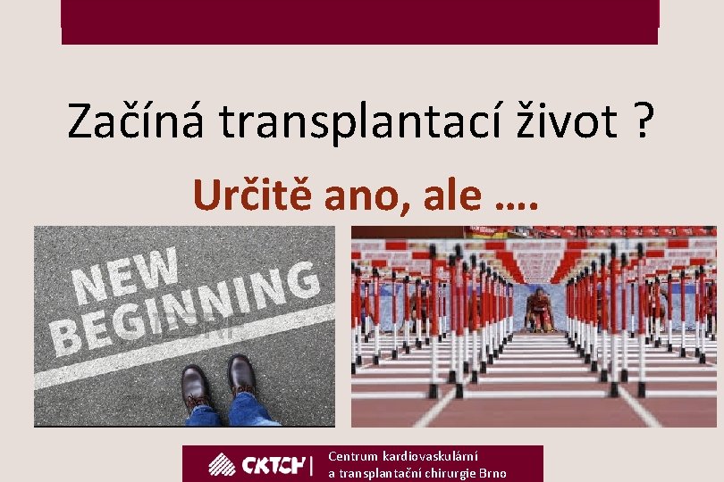 Začíná transplantací život ? Určitě ano, ale …. Centrum kardiovaskulární a transplantační chirurgie Brno