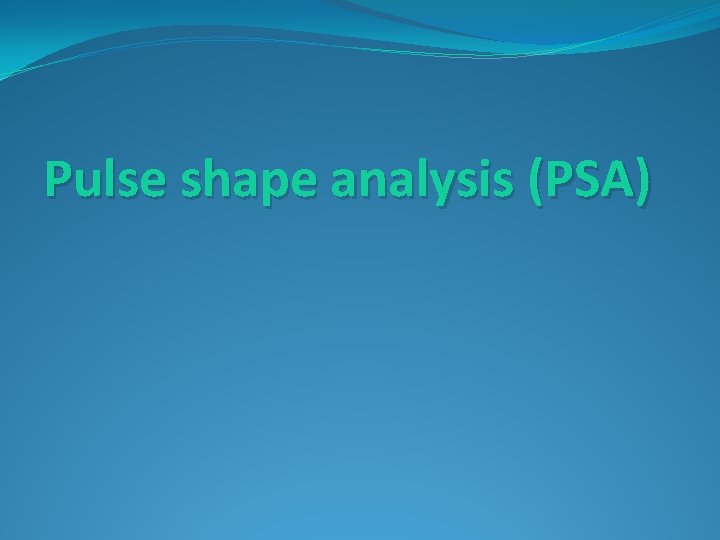 Pulse shape analysis (PSA) 