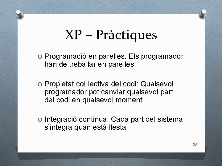XP – Pràctiques O Programació en parelles: Els programador han de treballar en parelles.