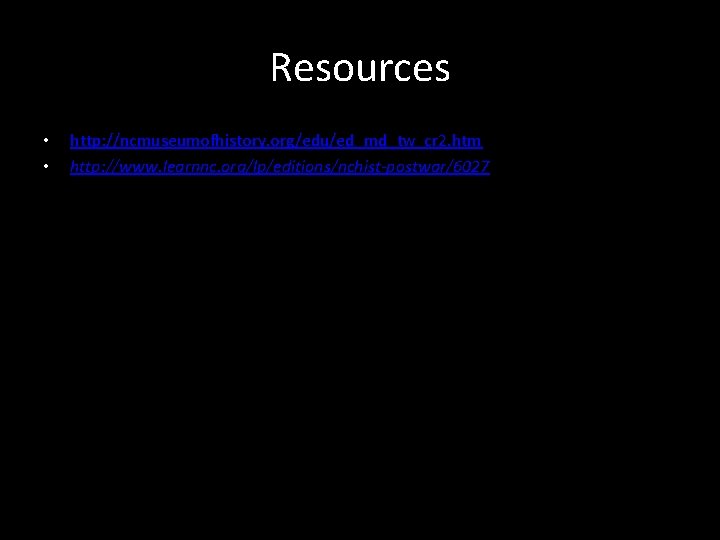 Resources • • http: //ncmuseumofhistory. org/edu/ed_md_tw_cr 2. htm http: //www. learnnc. org/lp/editions/nchist-postwar/6027 