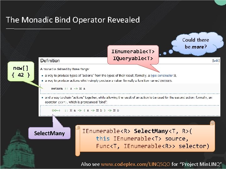 The Monadic Bind Operator Revealed IEnumerable<T> IQueryable<T> Could there be more? new[] { 42