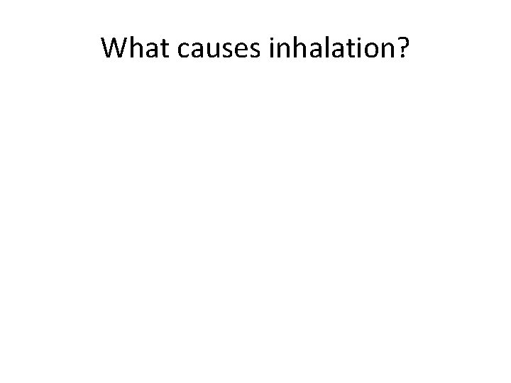 What causes inhalation? 