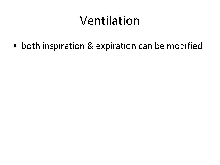 Ventilation • both inspiration & expiration can be modified 