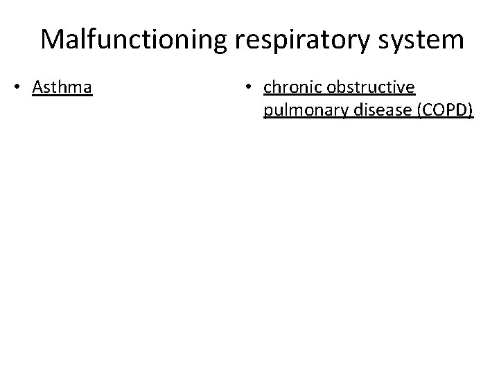 Malfunctioning respiratory system • chronic obstructive pulmonary disease (COPD) – constriction of airways due