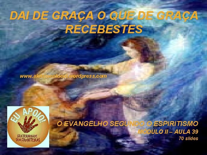 DAI DE GRAÇA O QUE DE GRAÇA RECEBESTES www. aloisiocolucci. wordpress. com O EVANGELHO