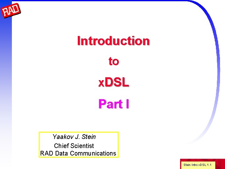 Introduction to x. DSL Part I Yaakov J. Stein Chief Scientist RAD Data Communications