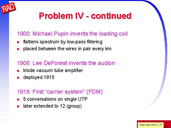 Problem IV - continued 1900: Michael Pupin invents the loading coil n n flattens