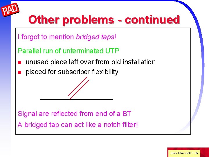 Other problems - continued I forgot to mention bridged taps! Parallel run of unterminated