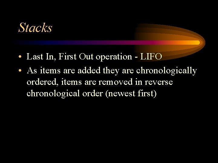 Stacks • Last In, First Out operation - LIFO • As items are added