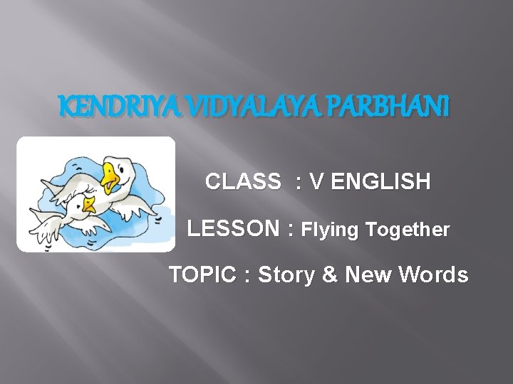 KENDRIYA VIDYALAYA PARBHANI CLASS : V ENGLISH LESSON : Flying Together TOPIC : Story