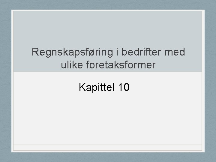 Regnskapsføring i bedrifter med ulike foretaksformer Kapittel 10 