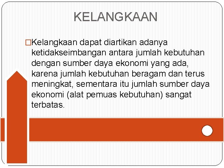 KELANGKAAN �Kelangkaan dapat diartikan adanya ketidakseimbangan antara jumlah kebutuhan dengan sumber daya ekonomi yang