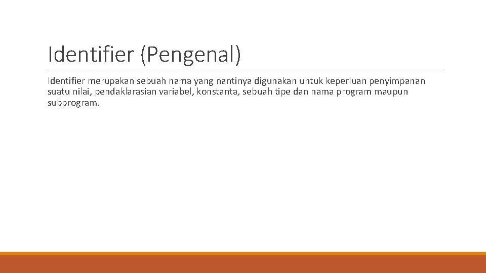 Identifier (Pengenal) Identifier merupakan sebuah nama yang nantinya digunakan untuk keperluan penyimpanan suatu nilai,