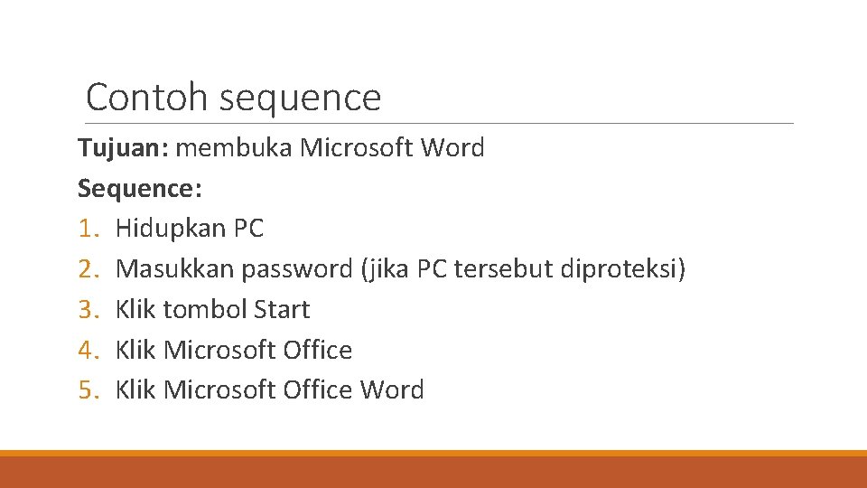 Contoh sequence Tujuan: membuka Microsoft Word Sequence: 1. Hidupkan PC 2. Masukkan password (jika