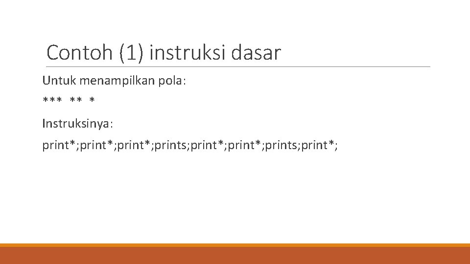 Contoh (1) instruksi dasar Untuk menampilkan pola: *** ** * Instruksinya: print*; prints; print*;