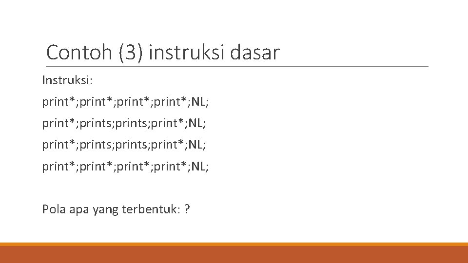 Contoh (3) instruksi dasar Instruksi: print*; NL; print*; prints; print*; NL; print*; NL; Pola