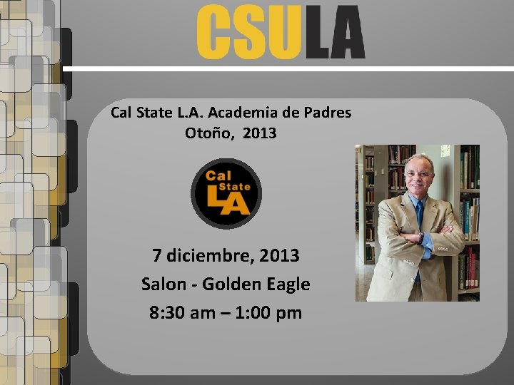 Cal State L. A. Academia de Padres Otoño, 2013 7 diciembre, 2013 Salon -