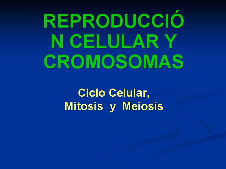 REPRODUCCIÓ N CELULAR Y CROMOSOMAS Ciclo Celular, Mitosis y Meiosis 