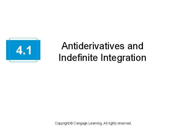 4. 1 Antiderivatives and Indefinite Integration Copyright © Cengage Learning. All rights reserved. 