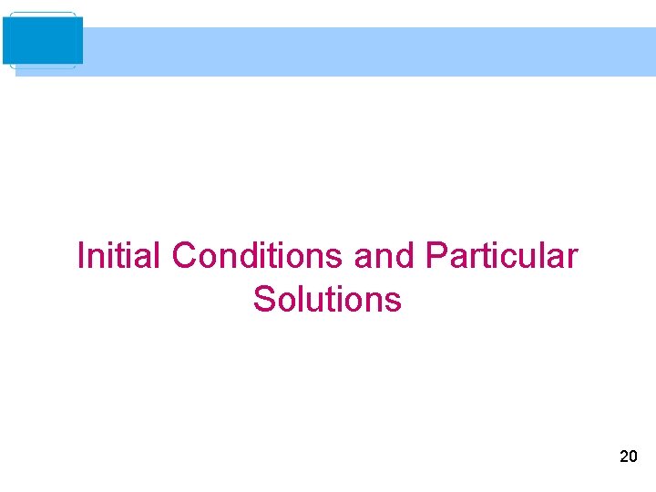 Initial Conditions and Particular Solutions 20 