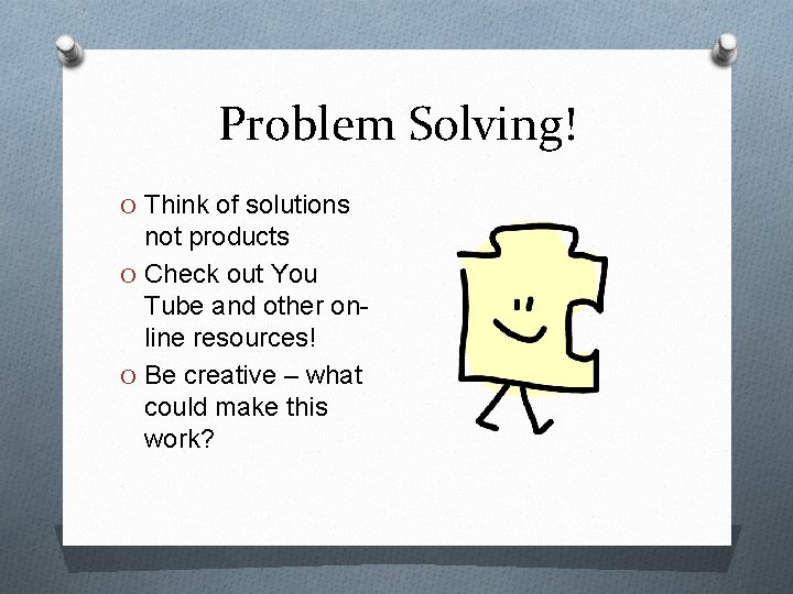 Problem Solving! O Think of solutions not products O Check out You Tube and