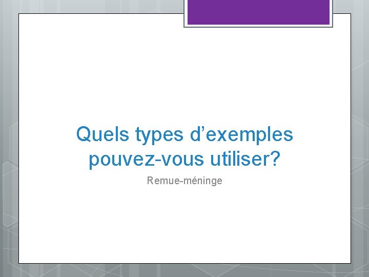 Quels types d’exemples pouvez-vous utiliser? Remue-méninge 