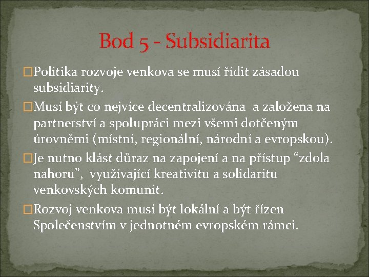 Bod 5 - Subsidiarita �Politika rozvoje venkova se musí řídit zásadou subsidiarity. �Musí být