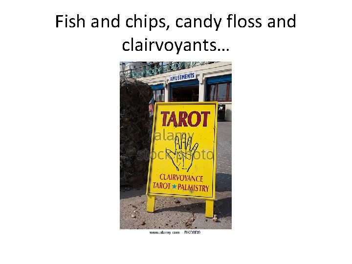 Fish and chips, candy floss and clairvoyants… 