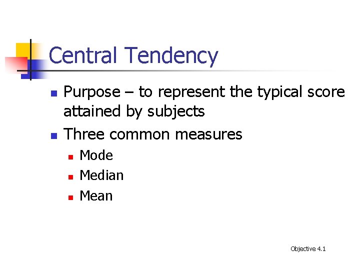 Central Tendency n n Purpose – to represent the typical score attained by subjects