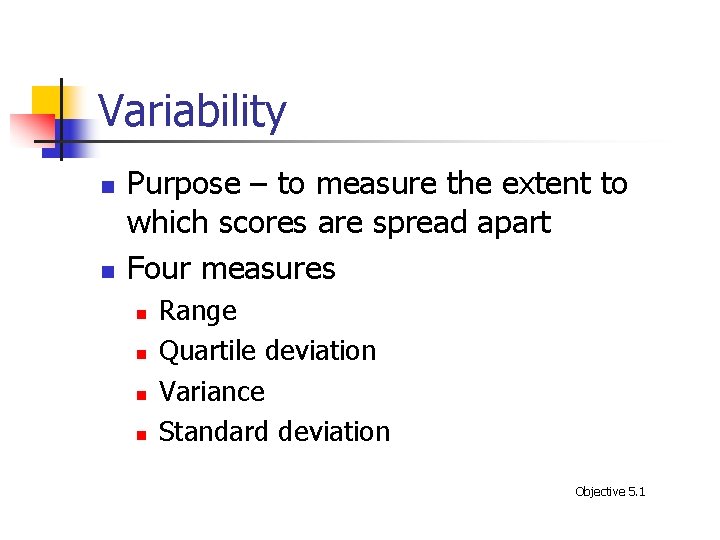 Variability n n Purpose – to measure the extent to which scores are spread