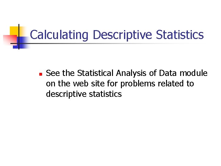 Calculating Descriptive Statistics n See the Statistical Analysis of Data module on the web