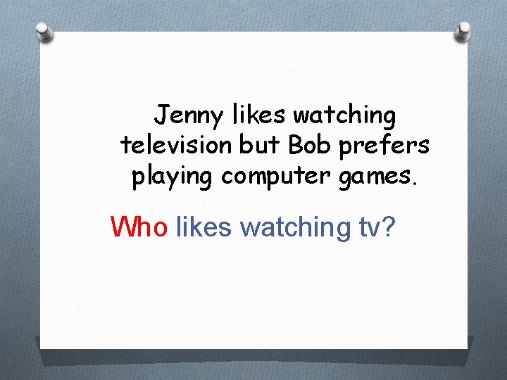 Jenny likes watching television but Bob prefers playing computer games. Who likes watching tv?
