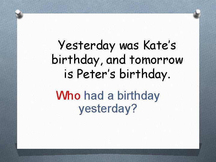 Yesterday was Kate’s birthday, and tomorrow is Peter’s birthday. Who had a birthday yesterday?
