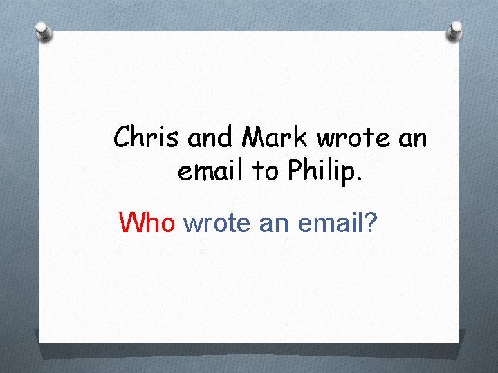 Chris and Mark wrote an email to Philip. Who wrote an email? 