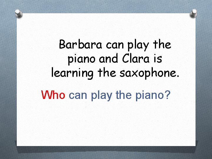 Barbara can play the piano and Clara is learning the saxophone. Who can play