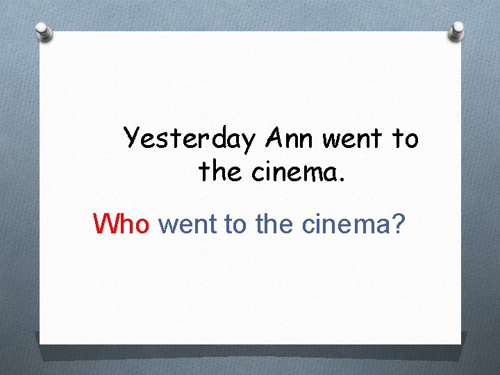 Yesterday Ann went to the cinema. Who went to the cinema? 