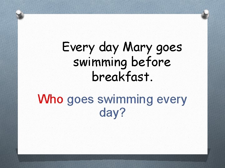 Every day Mary goes swimming before breakfast. Who goes swimming every day? 