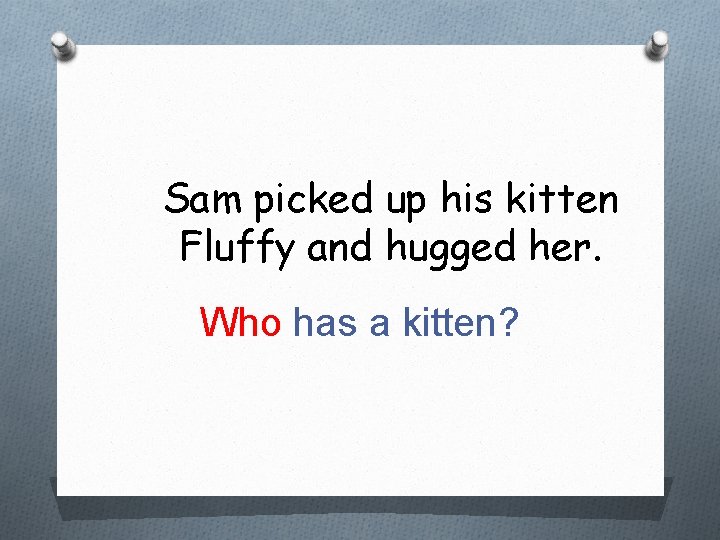 Sam picked up his kitten Fluffy and hugged her. Who has a kitten? 
