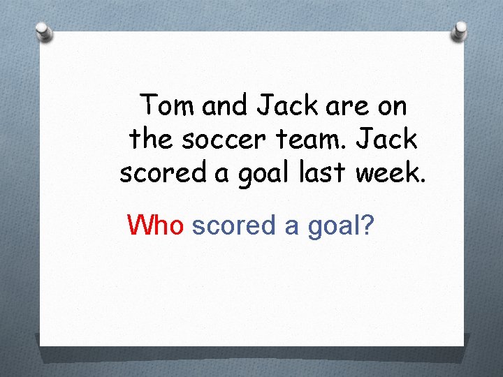 Tom and Jack are on the soccer team. Jack scored a goal last week.