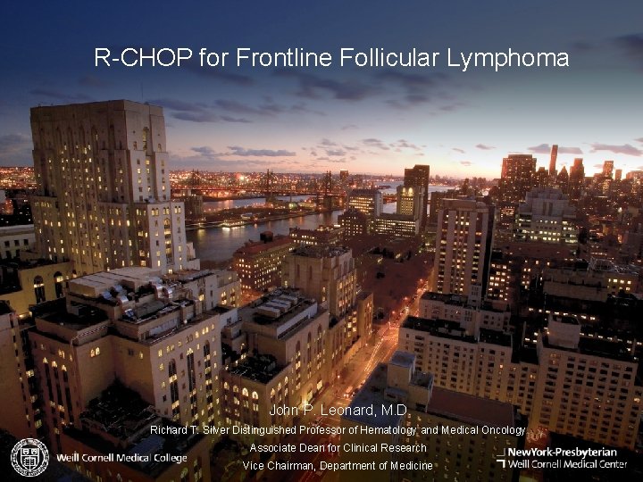 R-CHOP for Frontline Follicular Lymphoma John P. Leonard, M. D. Richard T. Silver Distinguished