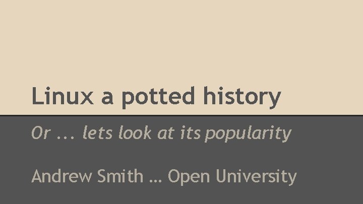 Linux a potted history Or. . . lets look at its popularity Andrew Smith