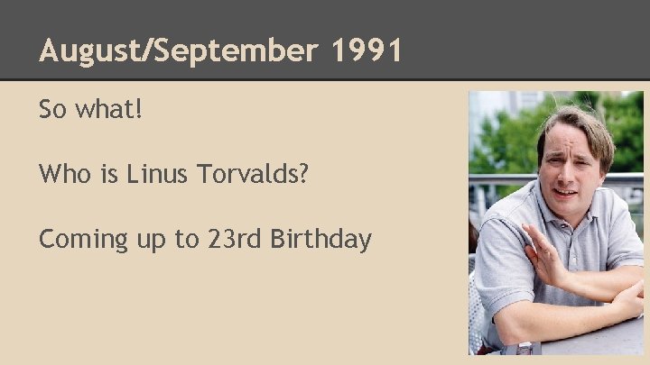 August/September 1991 So what! Who is Linus Torvalds? Coming up to 23 rd Birthday