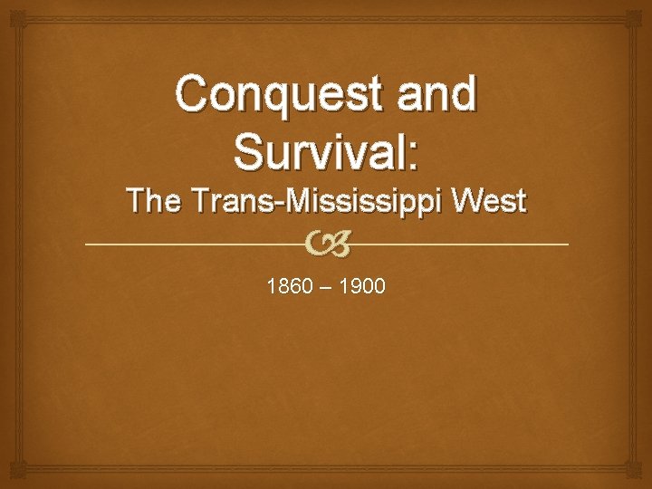 Conquest and Survival: The Trans-Mississippi West 1860 – 1900 