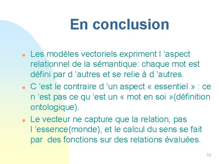 En conclusion n Les modèles vectoriels expriment l ’aspect relationnel de la sémantique: chaque