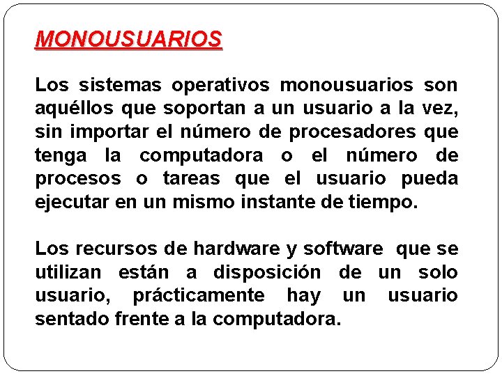 MONOUSUARIOS Los sistemas operativos monousuarios son aquéllos que soportan a un usuario a la