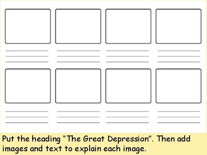 Put the heading “The Great Depression”. Then add images and text to explain each