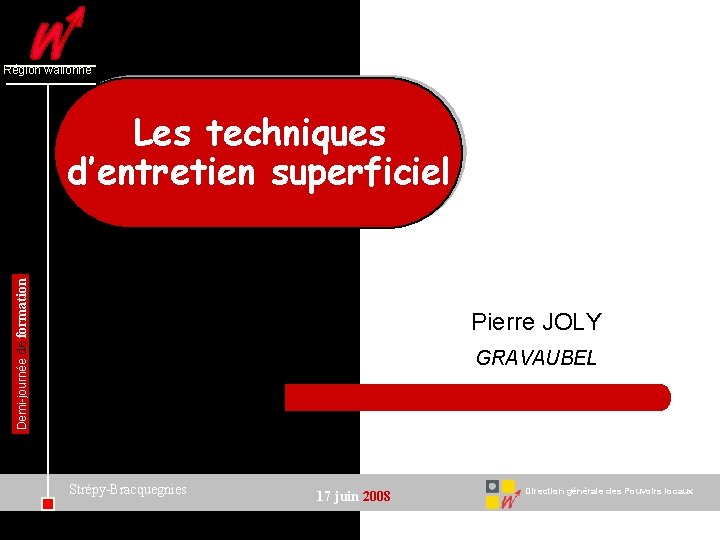 Région wallonne Demi-journée de formation Les techniques d’entretien superficiel Pierre JOLY GRAVAUBEL Strépy-Bracquegnies 17