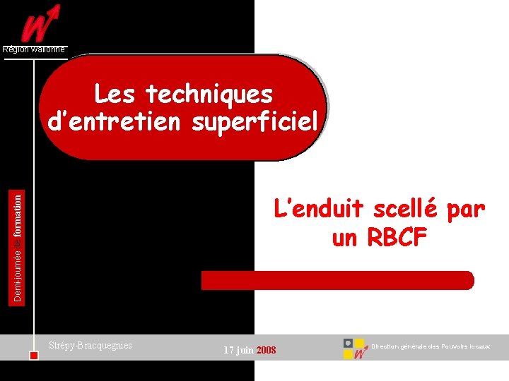 Région wallonne Les techniques d’entretien superficiel Demi-journée de formation L’enduit scellé par un RBCF