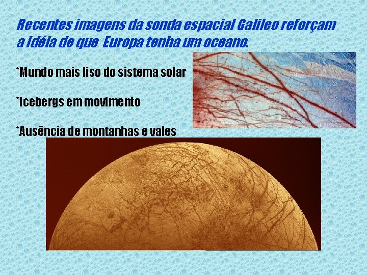 Recentes imagens da sonda espacial Galileo reforçam a idéia de que Europa tenha um