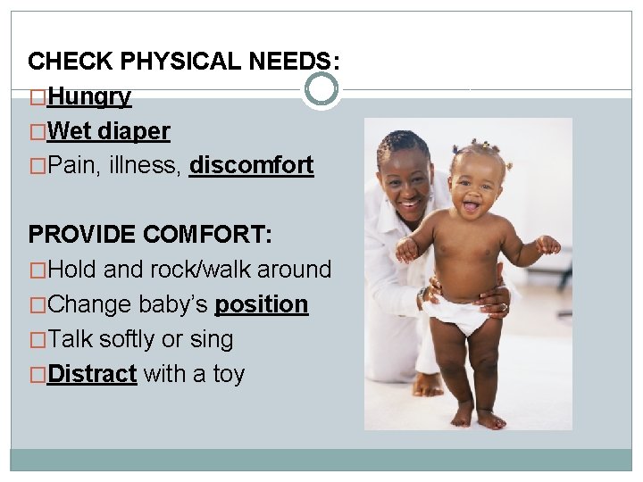 CHECK PHYSICAL NEEDS: �Hungry �Wet diaper �Pain, illness, discomfort PROVIDE COMFORT: �Hold and rock/walk